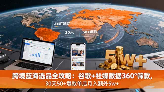 图片[1]-（16106期）跨境蓝海选品全攻略：谷歌+社媒数据360°筛款,30天50+爆款单店月入额外5w+-网创资源大全