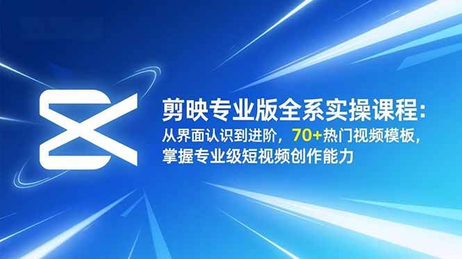 (16711期)剪映专业版全系实操课程:从界面认识到进阶,70+热门视频模板,掌握专业级短视频创作能力-网创资源大全