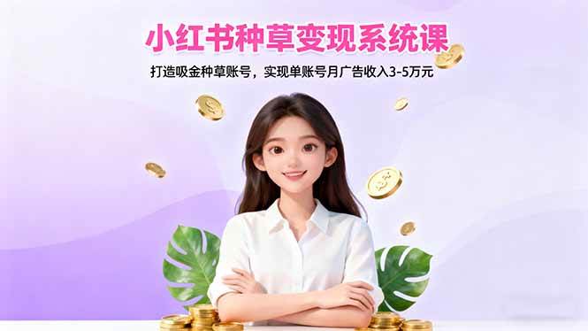 (16468期)小红书种草变现系统课:打造吸金种草账号,实现单账号月广告收入3-5万元-网创资源大全