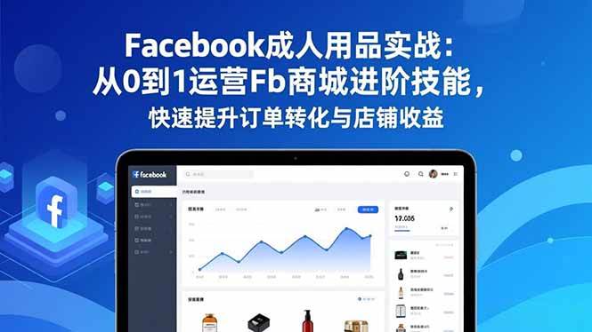 (16864期)Facebook成人用品实战:从0到1运营Fb商城进阶技能,快速提升订单转化与店铺收益-网创资源大全