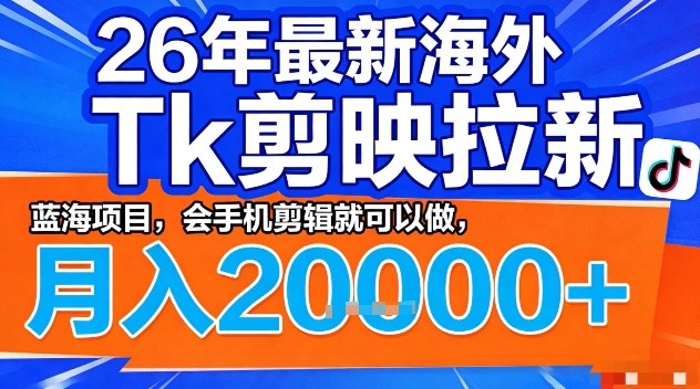 2026年最新海外Tk剪映拉新，蓝海项目，会手机剪辑就可以做，月入2W＋【揭秘】-网创资源大全