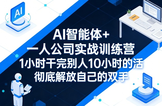 AI智能体+一人公司实战训练营,1小时干完别人10小时的活,彻底解放自己的双手-网创资源大全