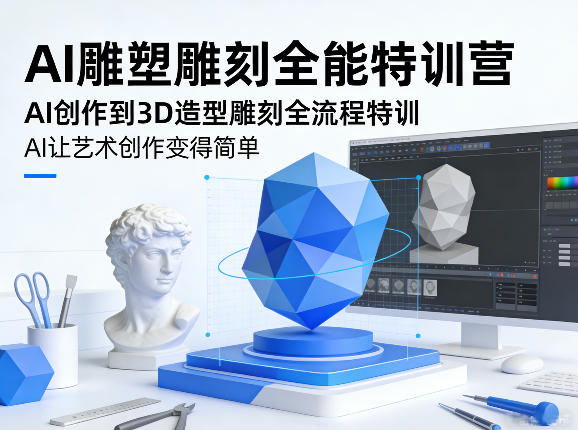 AI雕塑雕刻全能特训营，AI创作到3D造型雕刻全流程特训，AI让艺术创作变得简单-网创资源大全