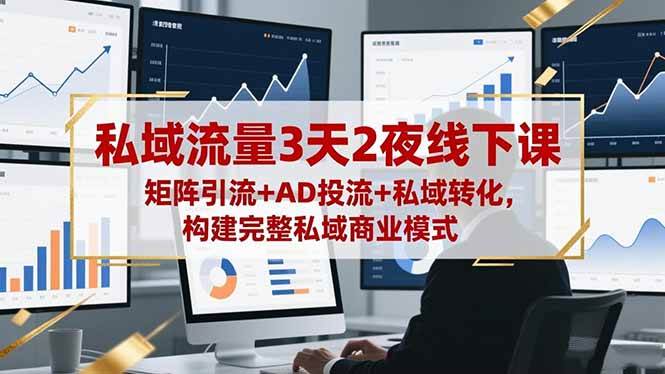 （16483期）私域流量3天2夜线下课，矩阵引流+AD投流+私域转化，构建完整私域商业模式-网创资源大全