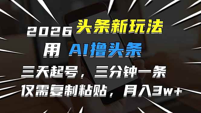 （17351期）2026最新头条玩法，用AI撸头条，3天必起号，3分钟1条，只需要复制粘贴，简单月入3W+-网创资源大全