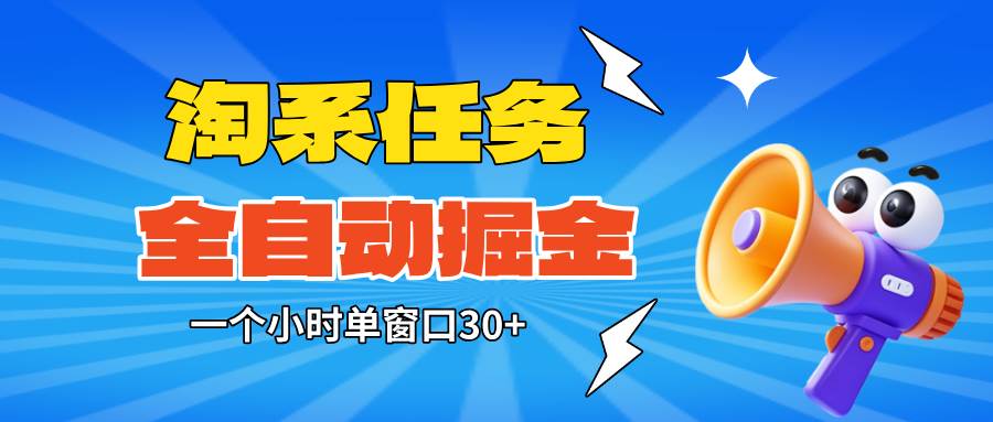 (16447期)淘系任务助手全自动掘金,单窗口一个小时30+~矩阵操作无需人工-网创资源大全