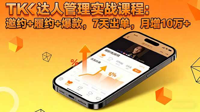 (16390期)TK达人管理实战课程:邀约+履约+爆款,7天出单,月增10万+-网创资源大全