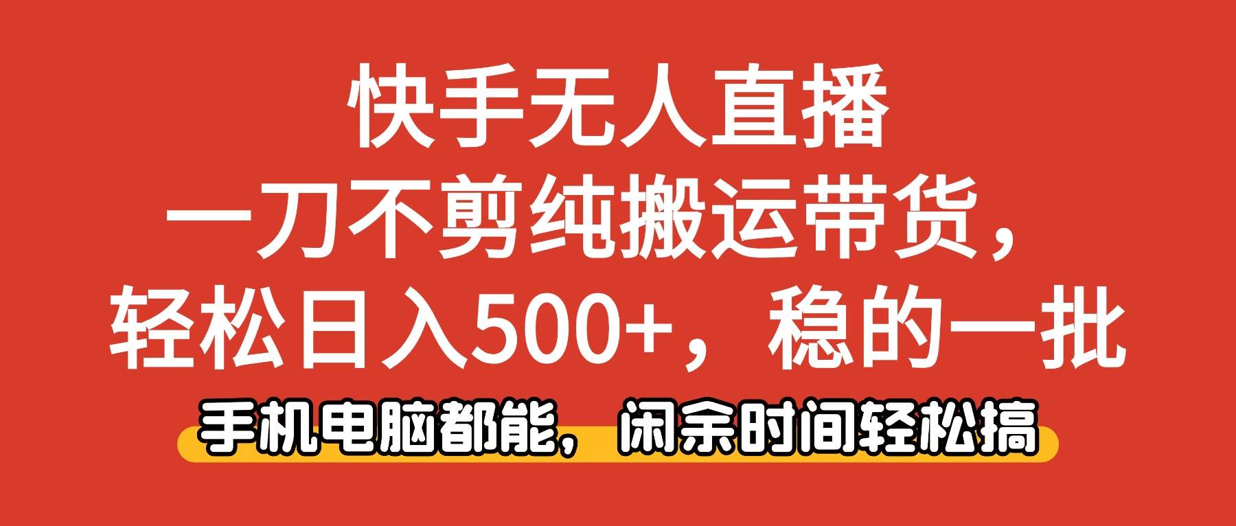 (16497期)快手无人直播,一刀不剪纯搬运带货轻松日入500+,稳的一批,手机电脑都…-网创资源大全