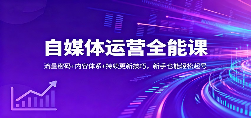 自媒体运营全能课：流量密码+内容体系+持续更新技巧，新手也能轻松起号-网创资源大全