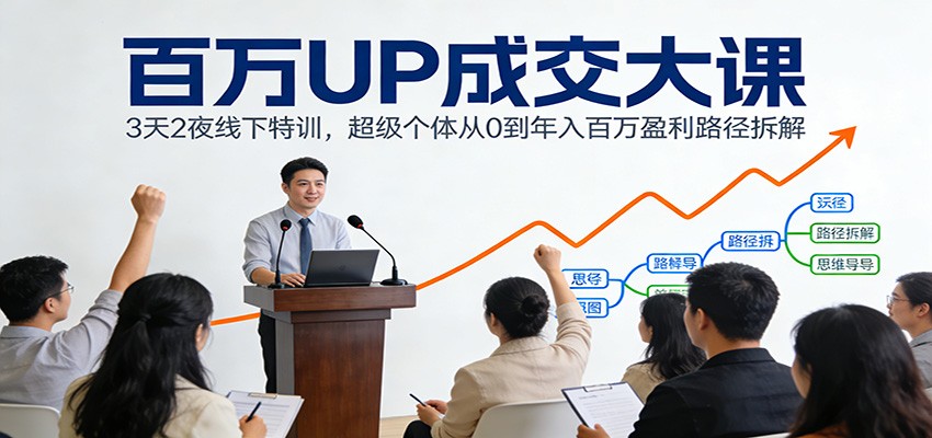 百万UP成交大课:3天2夜线下特训,超级个体从0到年入百万盈利路径拆解-网创资源大全