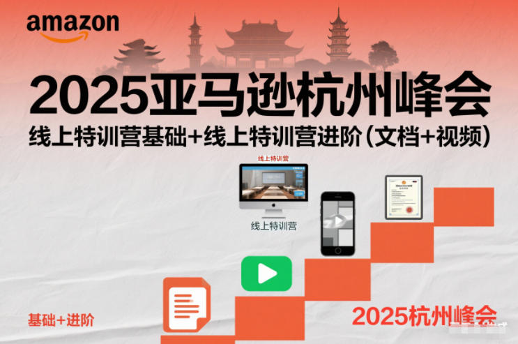 2025亚马逊杭州峰会,线上特训营基础+线上特训营进阶(文档+视频)-网创资源大全