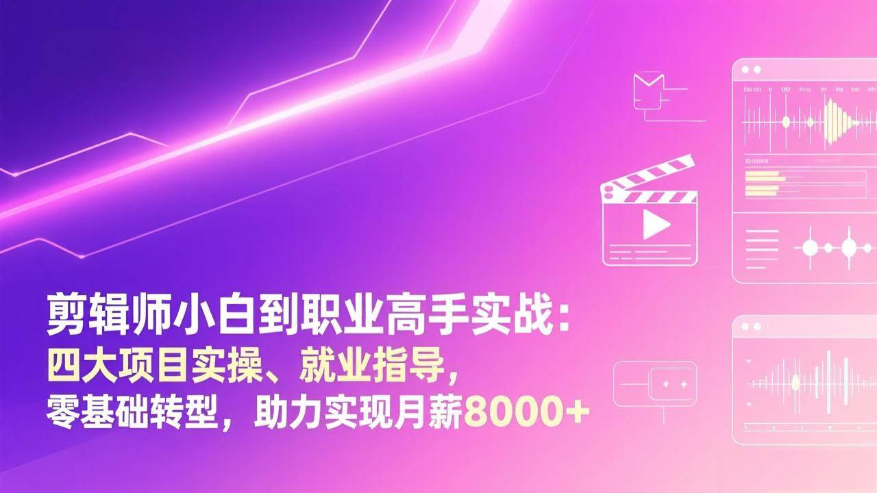 （17360期）剪辑师小白到职业高手实战：四大项目实操、就业指导，零基础转型，助力实现月薪8000+-网创资源大全