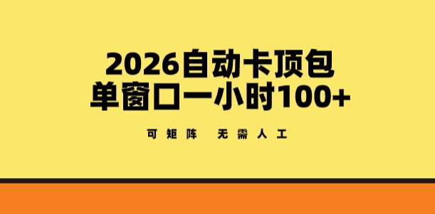 2026自动卡顶包玩法，单窗口一小时100+，可矩阵操作，无需人工【揭秘】-网创资源大全