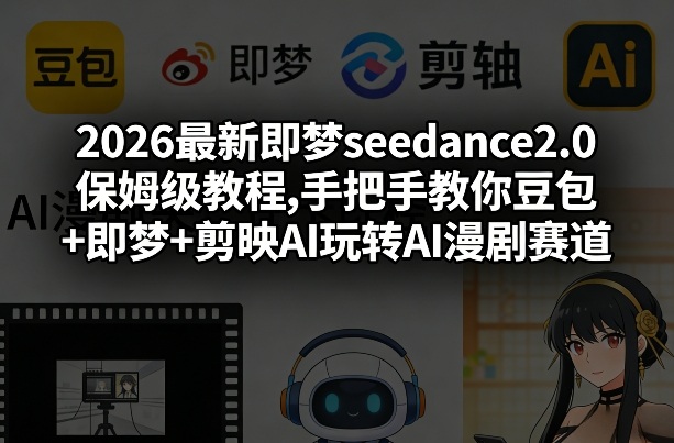 2026最新即梦seedance2.0保姆级教程,手把手教你豆包+即梦+剪映AI玩转AI漫剧赛道-网创资源大全