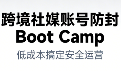 跨境社媒账号防封Boot Camp，低成本搞定社媒账号安全与长期运营-网创资源大全