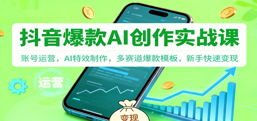 抖音AI爆款创作实战课：账号运营，AI特效制作，多赛道爆款模板，新手快速变现-网创资源大全