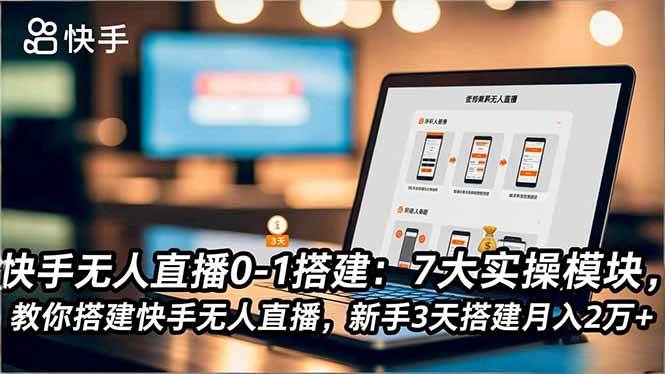 （16694期）快手无人直播0-1搭建：7大实操模块，教你搭建快手无人直播，新手3天搭建月入2万+-网创资源大全
