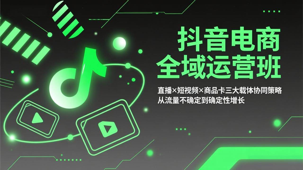 （17550期）抖音电商全域运营班：直播×短视频×商品卡三大载体协同策略，从流量不确定到确定性增长-网创资源大全