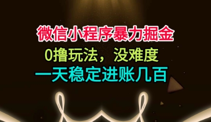 微信小程序暴力掘金，0撸玩法，没难度，一天稳定进账几张【揭秘】-网创资源大全