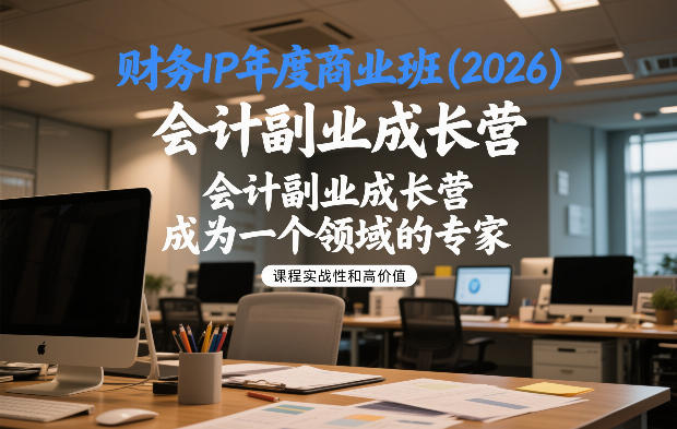 财务IP年度商业班(2026)，会计副业成长营，成为一个领域的专家-网创资源大全