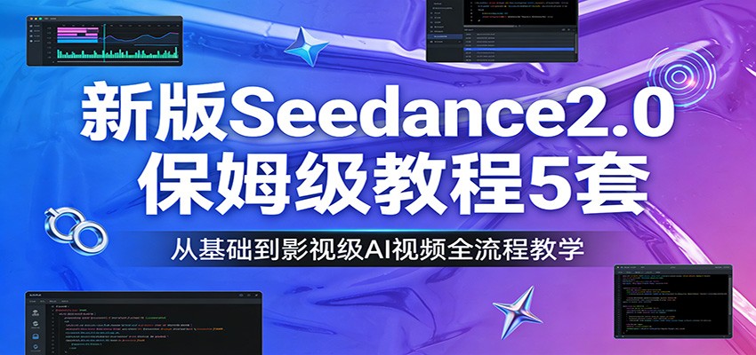 新版Seedance2.0保姆级教程5套：从基础到影视级AI视频全流程教学-网创资源大全
