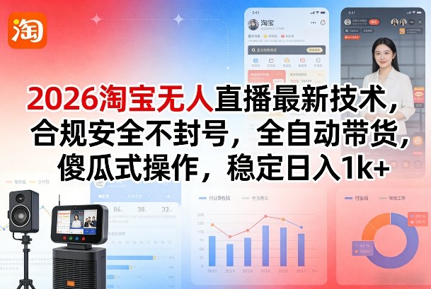 2026淘宝无人直播最新技术，合规安全不封号，全自动带货，傻瓜式操作，稳定日入1k+【揭秘】-网创资源大全