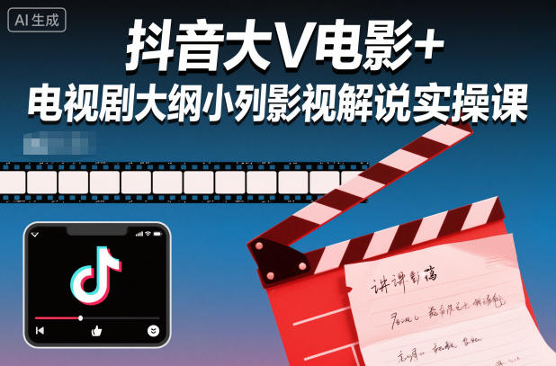抖音大V电影+电视剧大纲小列影视剧解说实操课-网创资源大全