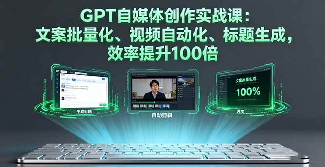 图片[1]-（16123期）GPT自媒体创作实战课：文案批量化、视频自动化、标题生成，效率提升100倍-网创资源大全