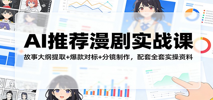 AI推荐漫剧实战课：故事大纲提取+爆款对标+分镜制作，配套全套实操资料-网创资源大全