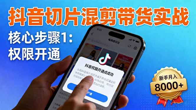 图片[1]-（16319期）抖音切片混剪带货实战：权限开通、商品挂车、混剪手法，新手月入8000+-网创资源大全