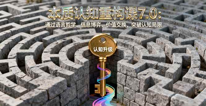 图片[1]-（16218期）本质认知重构课7.0：通过语言哲学、信息博弈、价值交换，突破认知局限-网创资源大全