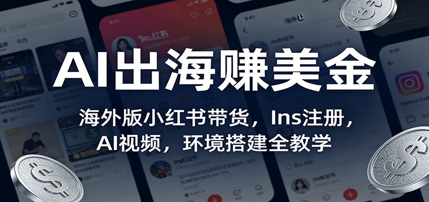 AI出海赚美金：海外版小红书带货，Ins注册，AI视频，环境搭建全教学-网创资源大全