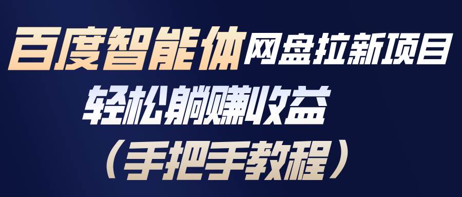 （17026期）百度智能体网盘拉新项目，轻松躺赚收益（手把手教程）-网创资源大全