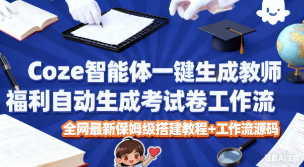 Coze智能体一键生成教师福利自动生成考试试卷工作流，全网最新保姆级搭建教程+工作流源码-网创资源大全