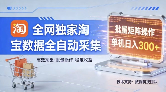 全网独家，淘宝数据全自动采集项目，批量可矩阵，单机轻松日入300【揭秘】-网创资源大全