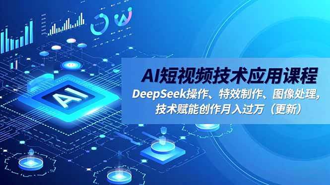 (16673期)AI短视频技术应用课程,DeepSeek操作、特效制作、图像处理,技术赋能创作月入过万(更新)-网创资源大全