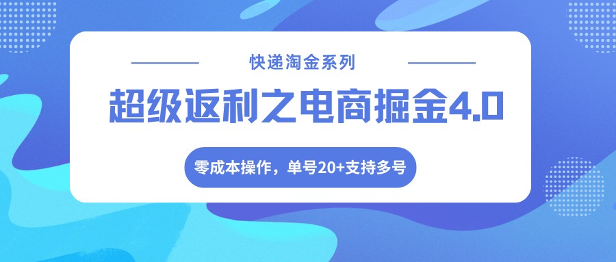 快递淘金系列;超级返利之电商掘金4.0,零成本操作,单号20+支持多号-网创资源大全