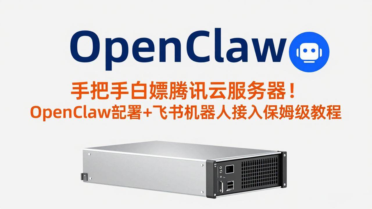 （17556期）手把手白嫖腾讯云服务器！OpenClaw部署+飞书机器人接入保姆级教程-网创资源大全