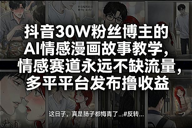 抖音30W粉丝博主的AI情感漫画故事教学，情感赛道永远不缺流量，多平台发布撸收益！-网创资源大全