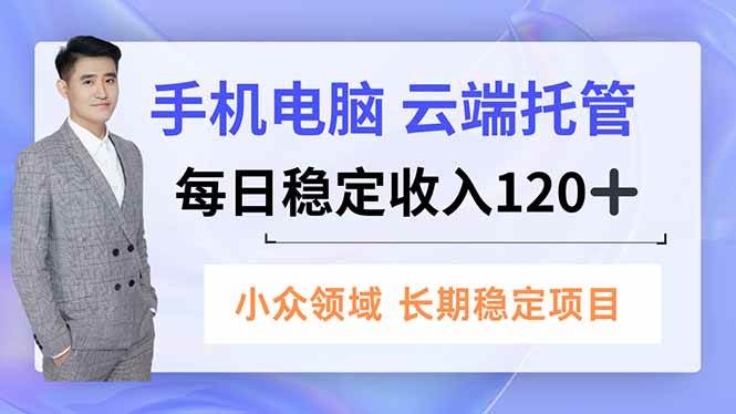 （16719期）手机、电脑云端托管，每日稳定收入120+，小众领域长期稳定-网创资源大全