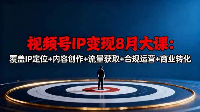 图片[1]-（16361期）视频号IP变现8月大课，覆盖IP定位+内容创作+流量获取+合规运营+商业转化-网创资源大全