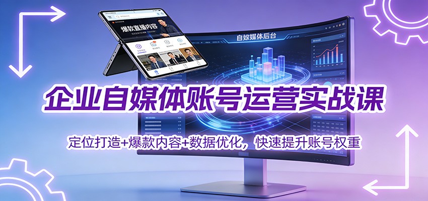 企业自媒体账号运营实战课:定位打造+ 爆款内容+数据优化,快速提升账号权重-网创资源大全