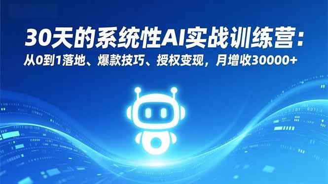（16917期）30天的系统性AI实战训练营：从0到1落地、爆款技巧、授权变现，月增收30000+-网创资源大全