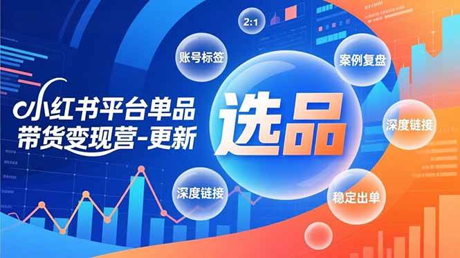 （16979期）小红书平台单品带货变现营-更新，极致选品、账号标签、案例复盘，深度链接，快速启动稳定出单-网创资源大全
