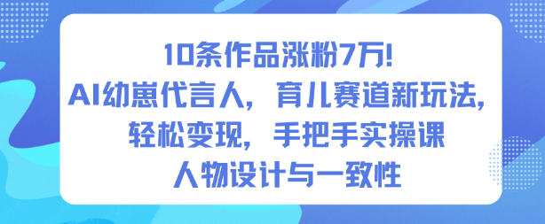 10条作品涨粉7W！AI幼崽代言人，育儿赛道新玩法，轻松变现，手把手实操课-网创资源大全