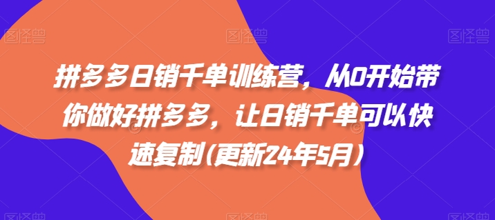 拼多多日销千单训练营,从0开始带你做好拼多多,让日销千单可以快速复制(更新25年10月)-网创资源大全