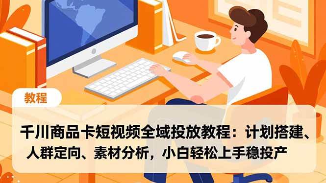 (16851期)千川商品卡短视频全域投放教程:计划搭建、人群定向、素材分析,小白轻松上手稳投产-网创资源大全