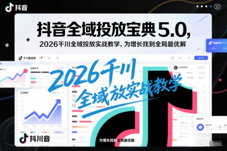 抖音全域投放宝典5.0,2026千川全域投放实战教学,为增长找到全局最优解 抖音全域投放宝典5.0,2026千川全域投放实战教学,为增长找到全局最优解