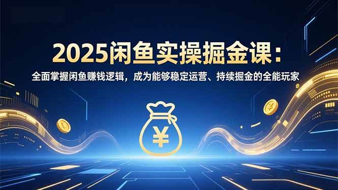 （16976期）2025闲鱼实操掘金课：全面掌握闲鱼賺钱逻辑，成为能够稳定运营、持续掘金的全能玩家-网创资源大全