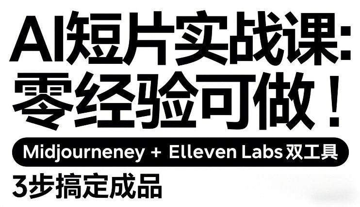 AI短片实战课：零经验可做，Midjourney+ElevenLabs双工具，3步搞定成品-网创资源大全